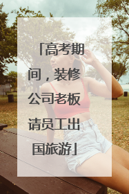 高考期间，装修公司老板请员工出国旅游