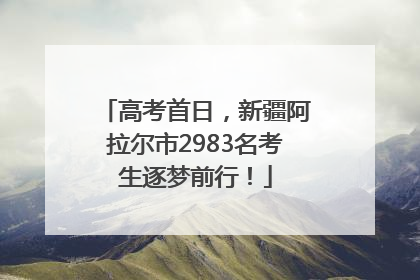 高考首日，新疆阿拉尔市2983名考生逐梦前行！