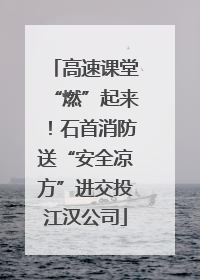 高速课堂“燃”起来！石首消防送“安全凉方”进交投江汉公司