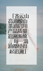 齐云山高油酸山茶油启用产品质量追溯系统，每一滴油都经得起追溯