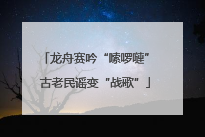 龙舟赛吟“嗦啰嗹” 古老民谣变“战歌”