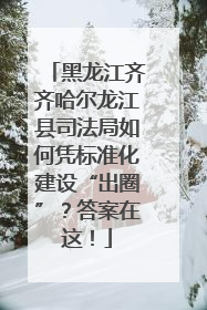 黑龙江齐齐哈尔龙江县司法局如何凭标准化建设“出圈”？答案在这！
