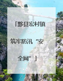 黟县宏村镇筑牢防汛“安全网”