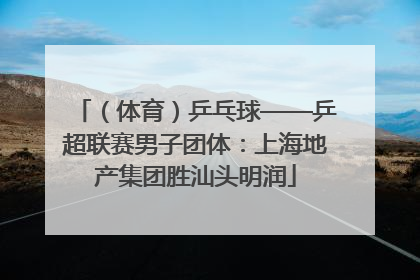 （体育）乒乓球——乒超联赛男子团体：上海地产集团胜汕头明润