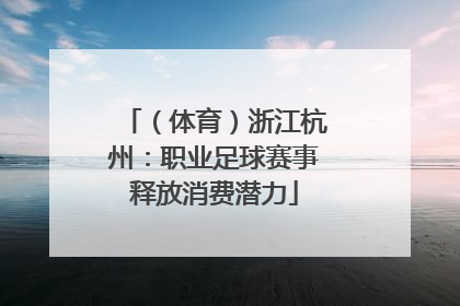（体育）浙江杭州：职业足球赛事释放消费潜力