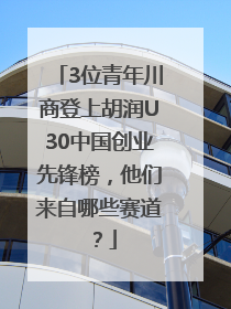 3位青年川商登上胡润U30中国创业先锋榜，他们来自哪些赛道？