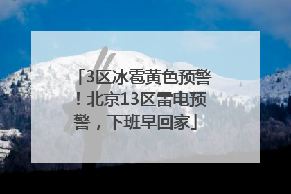 3区冰雹黄色预警！北京13区雷电预警，下班早回家