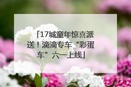 17城童年惊喜派送！滴滴专车“彩蛋车”六一上线