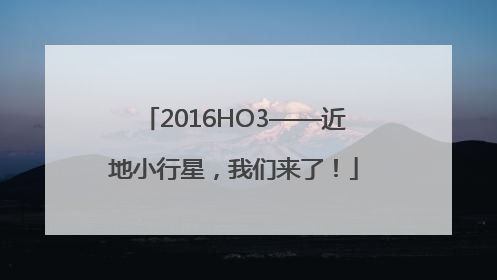 2016HO3——近地小行星，我们来了！