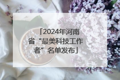 2024年河南省“最美科技工作者”名单发布