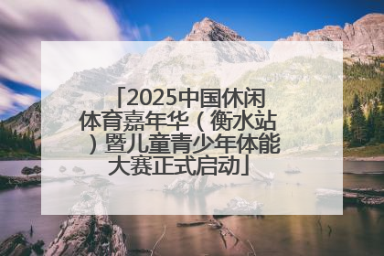 2025中国休闲体育嘉年华（衡水站）暨儿童青少年体能大赛正式启动