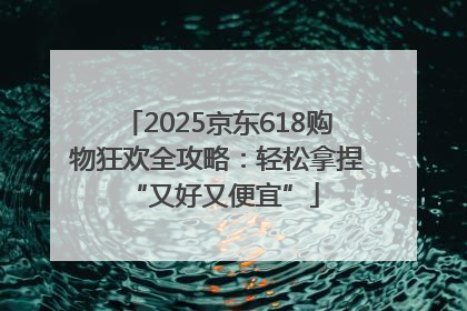 2025京东618购物狂欢全攻略：轻松拿捏 “又好又便宜”