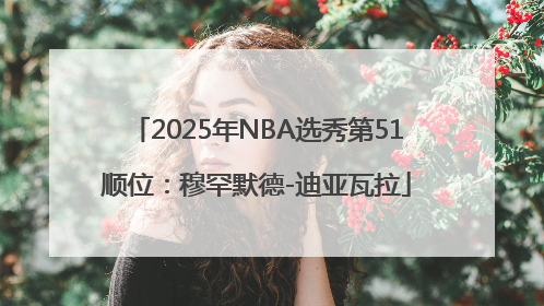 2025年NBA选秀第51顺位：穆罕默德-迪亚瓦拉