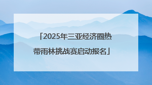 2025年三亚经济圈热带雨林挑战赛启动报名
