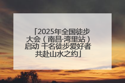 2025年全国徒步大会（南昌·湾里站）启动 千名徒步爱好者共赴山水之约