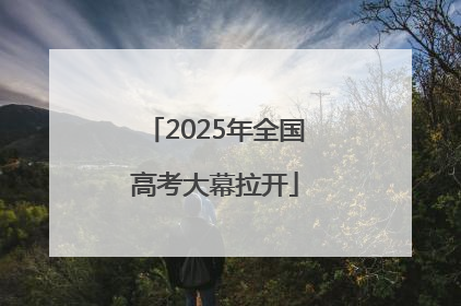 2025年全国高考大幕拉开
