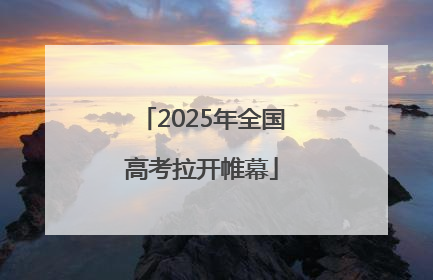 2025年全国高考拉开帷幕
