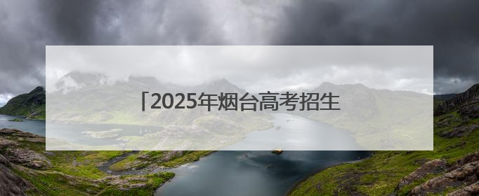 2025年烟台高考招生咨询会6月27日启动