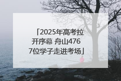 2025年高考拉开序幕 舟山4767位学子走进考场