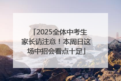 2025全体中考生家长请注意！本周日这场中招会看点十足