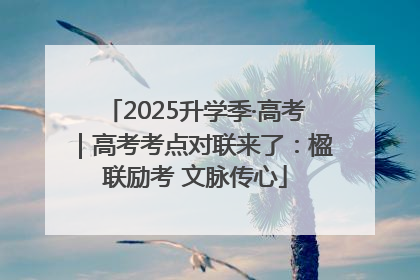 2025升学季·高考｜高考考点对联来了：楹联励考 文脉传心