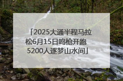 2025大通半程马拉松6月15日鸣枪开跑 5200人逐梦山水间