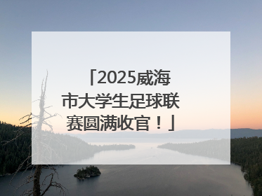 2025威海市大学生足球联赛圆满收官！