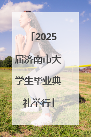 2025届济南市大学生毕业典礼举行