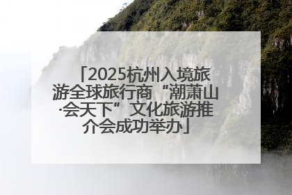 2025杭州入境旅游全球旅行商“潮萧山·会天下”文化旅游推介会成功举办
