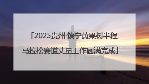 2025贵州·镇宁黄果树半程马拉松赛道丈量工作圆满完成