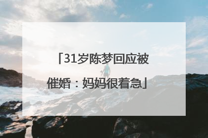 31岁陈梦回应被催婚：妈妈很着急
