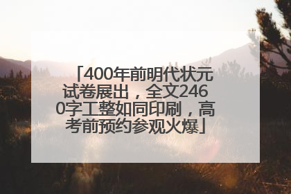 400年前明代状元试卷展出，全文2460字工整如同印刷，高考前预约参观火爆
