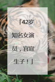 42岁知名女演员，官宣生子！