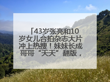 43岁张亮和10岁女儿合拍杂志大片冲上热搜！妹妹长成哥哥“天天”翻版，超模范十足