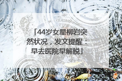 44岁女星柳岩突然状况，发文提醒：早去医院早解脱