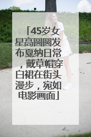 45岁女星高圆圆发布戛纳日常，戴草帽穿白裙在街头漫步，宛如电影画面