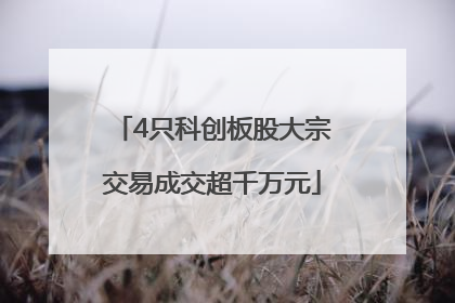 4只科创板股大宗交易成交超千万元