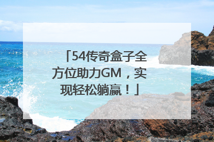 54传奇盒子全方位助力GM，实现轻松躺赢！