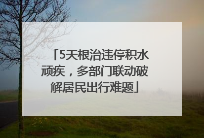 5天根治违停积水顽疾，多部门联动破解居民出行难题
