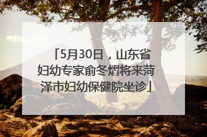 5月30日，山东省妇幼专家俞冬熠将来菏泽市妇幼保健院坐诊