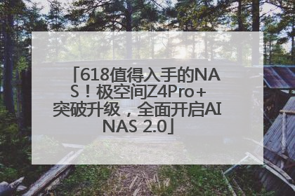 618值得入手的NAS！极空间Z4Pro+突破升级，全面开启AINAS 2.0