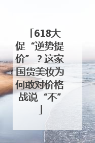 618大促“逆势提价”？这家国货美妆为何敢对价格战说“不”
