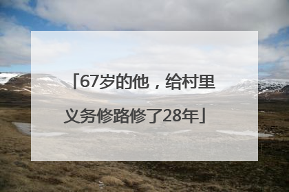 67岁的他，给村里义务修路修了28年