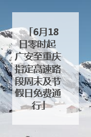 6月18日零时起 广安至重庆指定高速路段周末及节假日免费通行