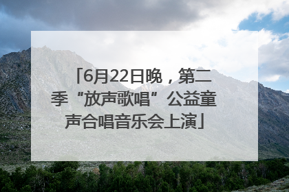 6月22日晚，第二季“放声歌唱”公益童声合唱音乐会上演