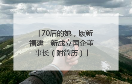 70后的她，履新福建一新成立国企董事长（附简历）