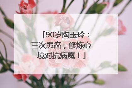 90岁陶玉玲：三次患癌，修炼心境对抗病魔！