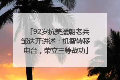 92岁抗美援朝老兵邹达开讲述：机智转移电台，荣立三等战功