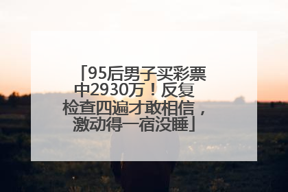 95后男子买彩票中2930万！反复检查四遍才敢相信，激动得一宿没睡