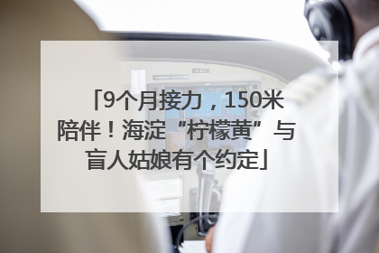 9个月接力，150米陪伴！海淀“柠檬黄”与盲人姑娘有个约定